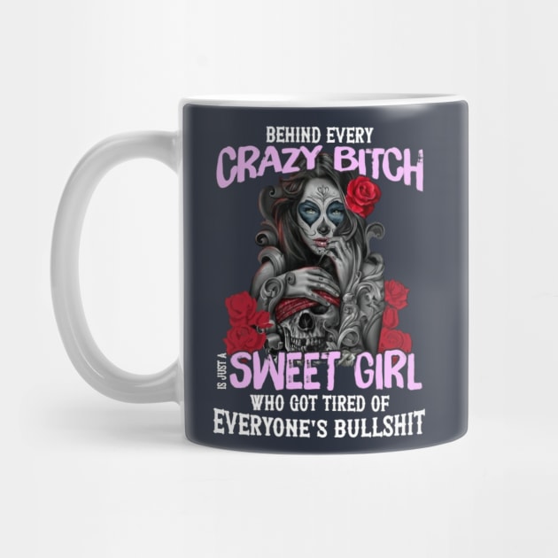 Behind Every Crazy Bitch I Just A Sweet Girl Who Got Tired Of Everyone's Bullshit by Distefano